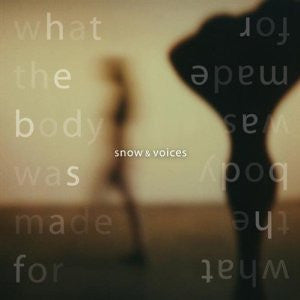 Snow & Voices : What The Body Was Made For (CD, Album)